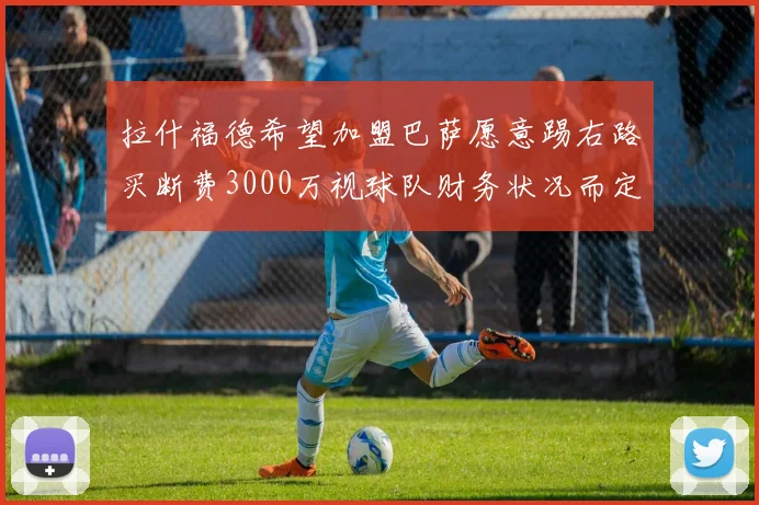 拉什福德希望加盟巴萨愿意踢右路买断费3000万视球队财务状况而定