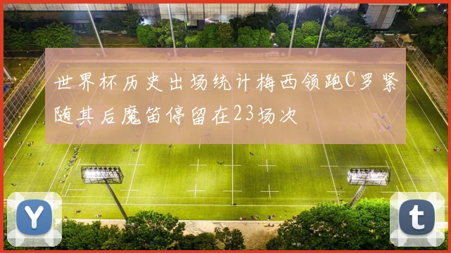 世界杯历史出场统计梅西领跑C罗紧随其后魔笛停留在23场次