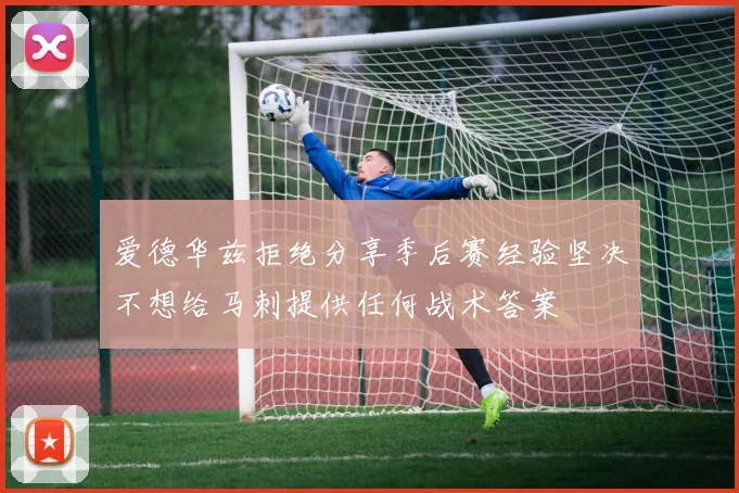 爱德华兹拒绝分享季后赛经验坚决不想给马刺提供任何战术答案