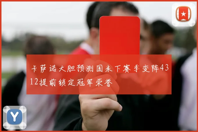 卡萨诺大胆预测国米下赛季变阵4312提前锁定冠军荣誉