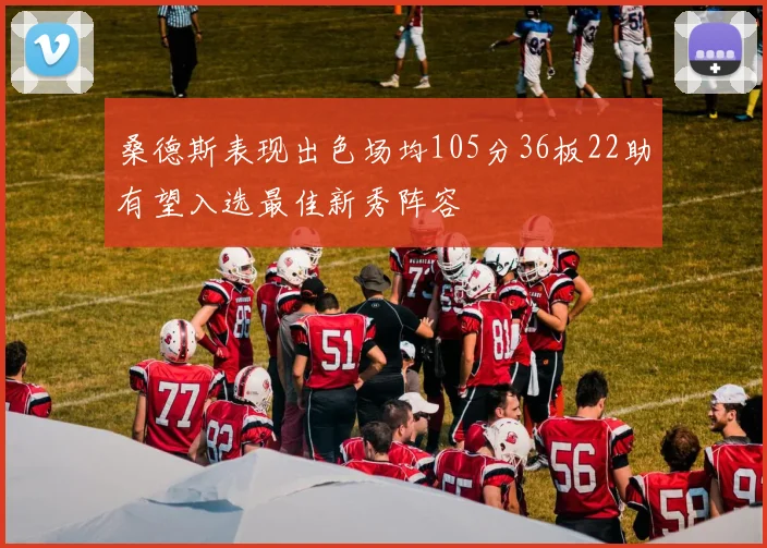 桑德斯表现出色场均105分36板22助有望入选最佳新秀阵容