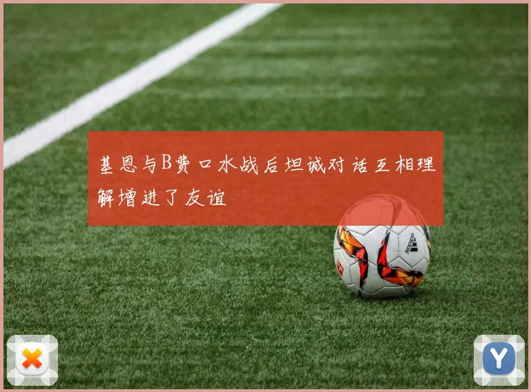 基恩与B费口水战后坦诚对话互相理解增进了友谊