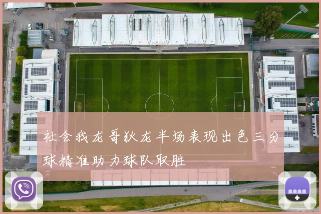 社会我龙哥狄龙半场表现出色三分球精准助力球队取胜