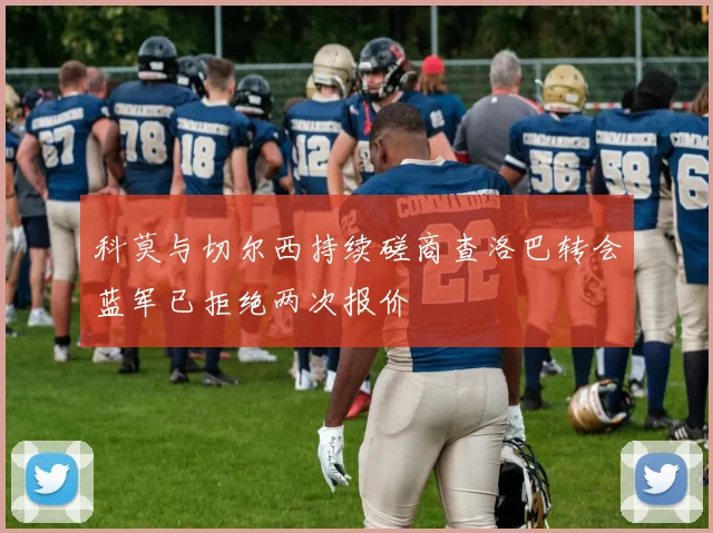 科莫与切尔西持续磋商查洛巴转会蓝军已拒绝两次报价