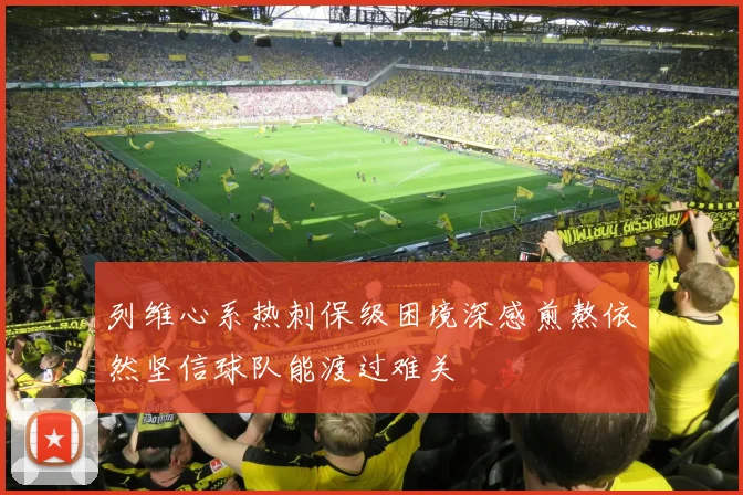 列维心系热刺保级困境深感煎熬依然坚信球队能渡过难关