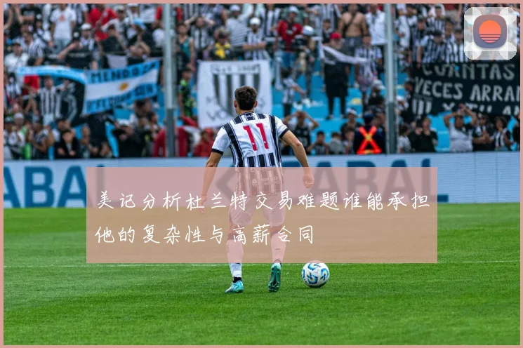美记分析杜兰特交易难题谁能承担他的复杂性与高薪合同