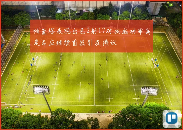 帕奎塔表现出色2射17对抗成功率高是否应继续首发引发热议