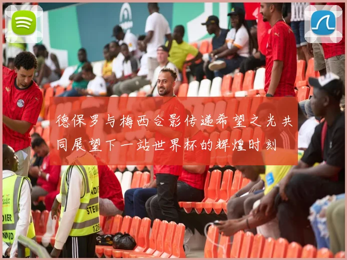 德保罗与梅西合影传递希望之光共同展望下一站世界杯的辉煌时刻