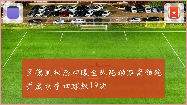罗德里状态回暖全队跑动距离领跑并成功夺回球权19次