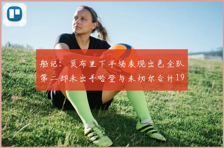 船记：莫布里下半场表现出色全队第二却未出手哈登与米切尔合计19次出手分析