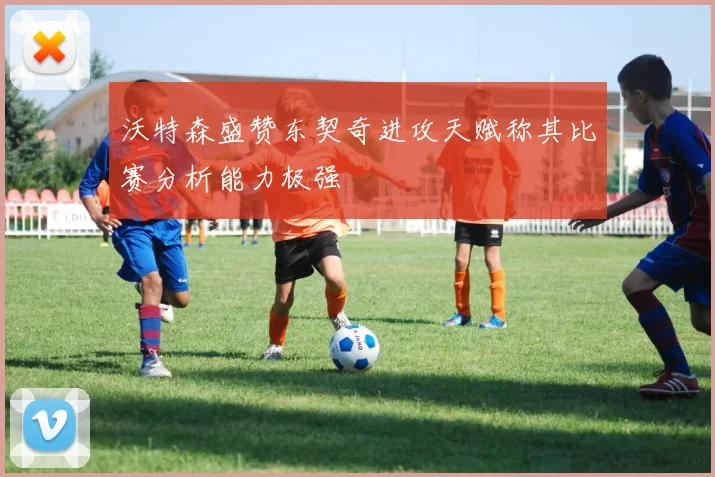 沃特森盛赞东契奇进攻天赋称其比赛分析能力极强