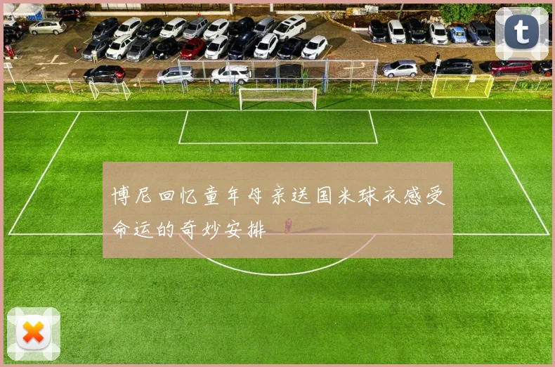 博尼回忆童年母亲送国米球衣感受命运的奇妙安排