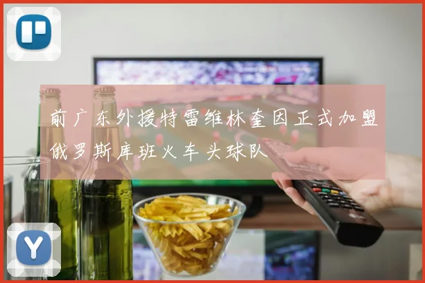 前广东外援特雷维林奎因正式加盟俄罗斯库班火车头球队